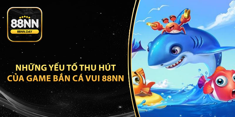 Những yếu tố thu hút của game Bắn Cá Vui 88NN